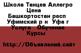 Школа Танцев Аллегро › Цена ­ 1 - Башкортостан респ., Уфимский р-н, Уфа г. Услуги » Обучение. Курсы   